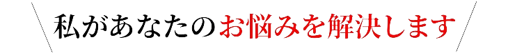 私があなたのお悩みを解決します